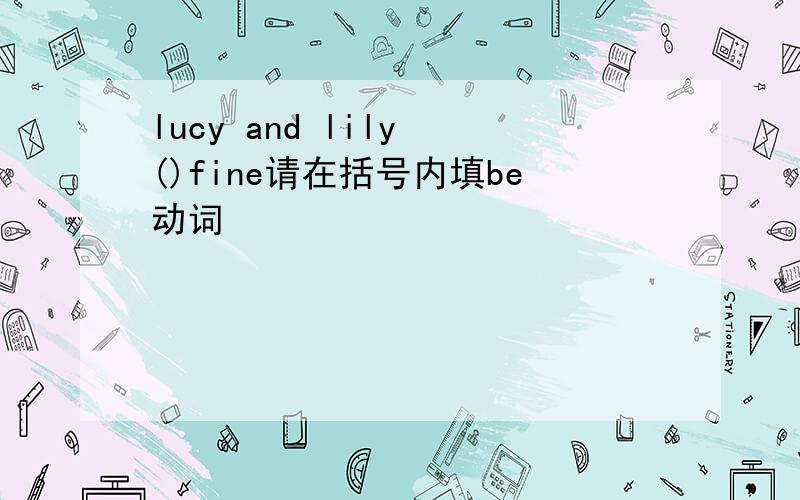 lucy and lily ()fine请在括号内填be动词