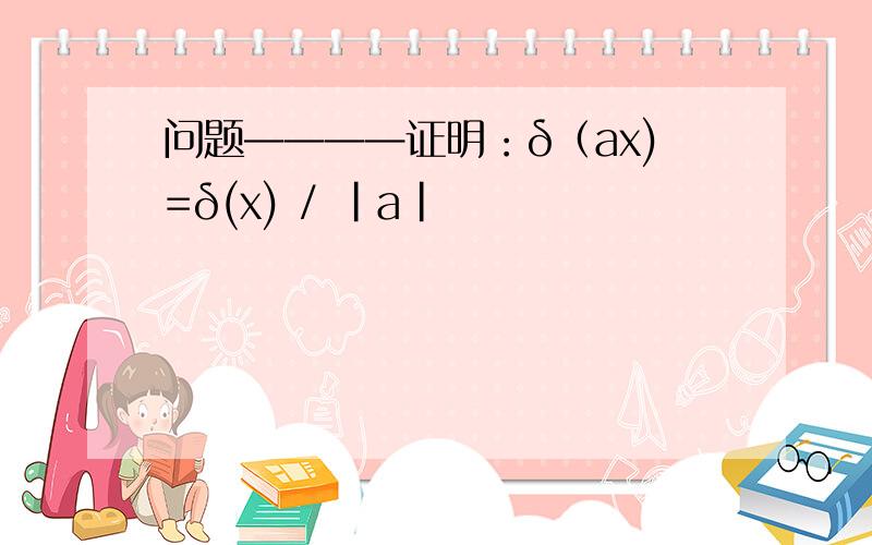 问题————证明：δ（ax)=δ(x) / |a|