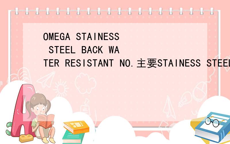 OMEGA STAINESS STEEL BACK WATER RESISTANT NO.主要STAINESS STEEL BACK WATER RESISTANT解释清楚.