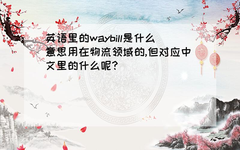 英语里的waybill是什么意思用在物流领域的,但对应中文里的什么呢?