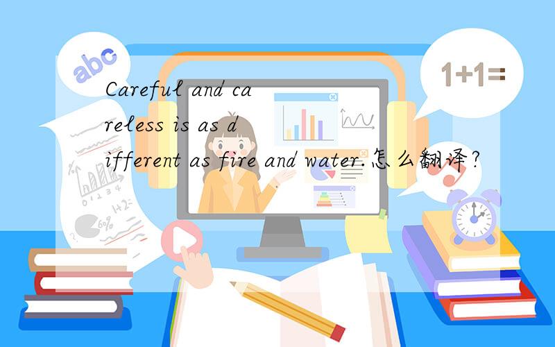 Careful and careless is as different as fire and water.怎么翻译?