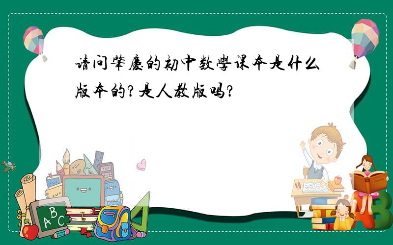 请问肇庆的初中数学课本是什么版本的?是人教版吗?