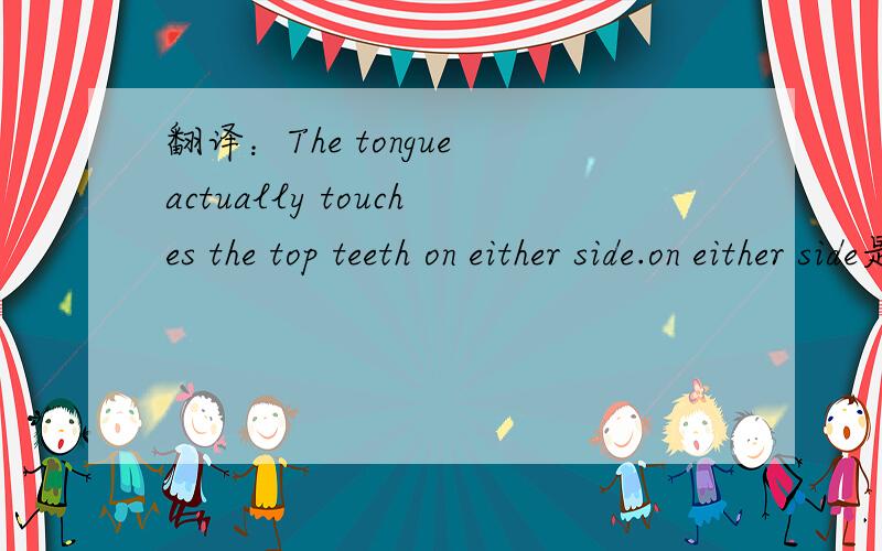 翻译：The tongue actually touches the top teeth on either side.on either side是什么意思?