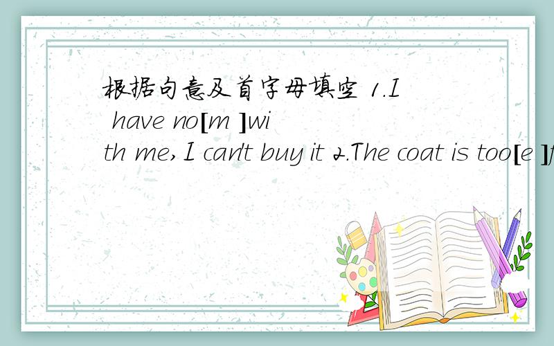 根据句意及首字母填空 1.I have no[m ]with me,I can't buy it 2.The coat is too[e ]for me to buy3.We can[l ]from each other4.I'm from the PRC,I'm[C ]5.It's hot now,Let's[s ]in the lake6.The panda is very shy,so please be very[q ]7.Mary is good