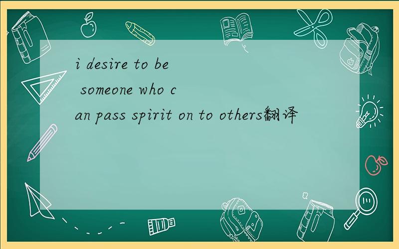 i desire to be someone who can pass spirit on to others翻译