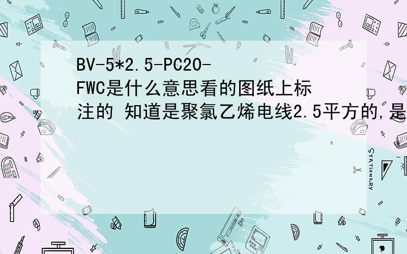 BV-5*2.5-PC20-FWC是什么意思看的图纸上标注的 知道是聚氯乙烯电线2.5平方的,是五根还是独股线,还是一根五芯电缆?PC20是穿的什么管,FWC是属于什么敷设方式?