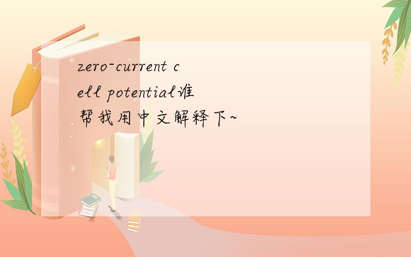 zero-current cell potential谁帮我用中文解释下~