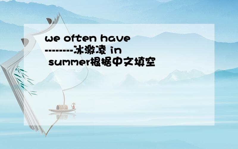 we often have --------冰激凌 in summer根据中文填空