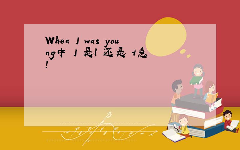 When I was young中 I 是l 还是 i急!