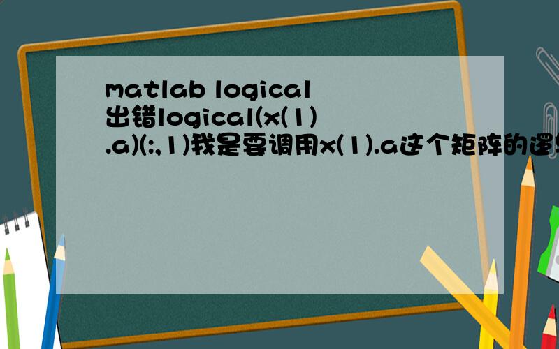 matlab logical出错logical(x(1).a)(:,1)我是要调用x(1).a这个矩阵的逻辑形式的第1列,结果出错：Error:()-indexing must appear last in an index expression.