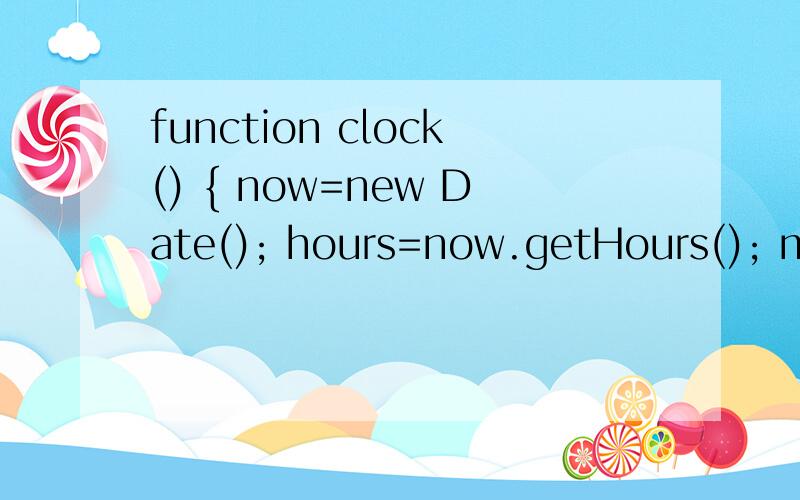 function clock() { now=new Date(); hours=now.getHours(); minutes=now.getMinutes(); seconds=now.getSeconds(); timeStr=