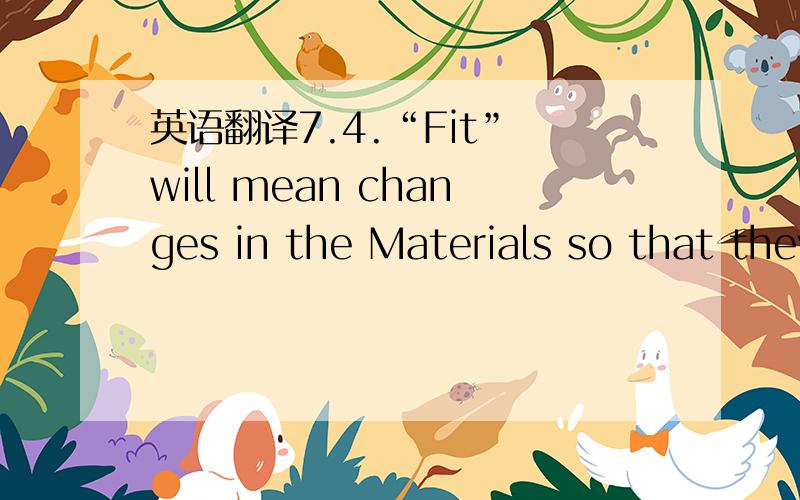 英语翻译7.4.“Fit” will mean changes in the Materials so that they are not physically interchangeable.