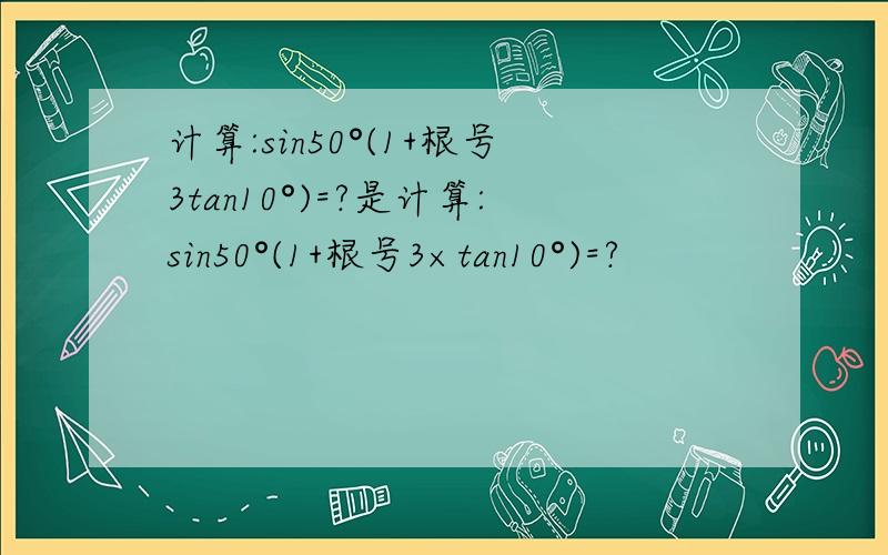 计算:sin50°(1+根号3tan10°)=?是计算:sin50°(1+根号3×tan10°)=?