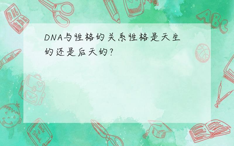 DNA与性格的关系性格是天生的还是后天的?