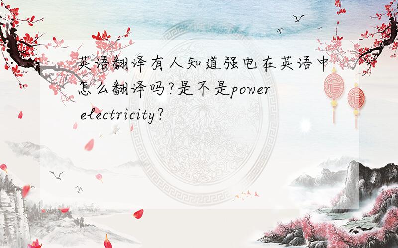 英语翻译有人知道强电在英语中怎么翻译吗?是不是power electricity?