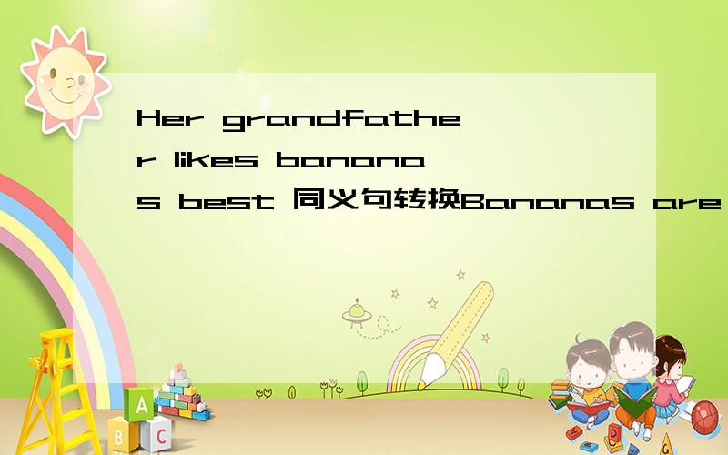 Her grandfather likes bananas best 同义句转换Bananas are