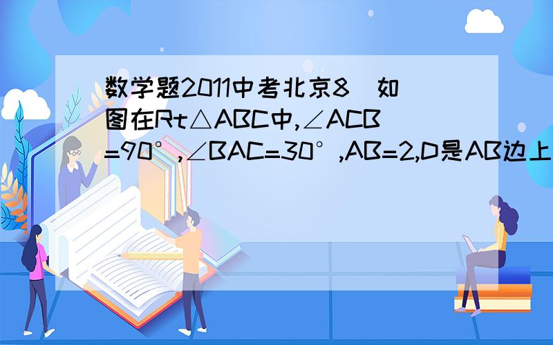 数学题2011中考北京8．如图在Rt△ABC中,∠ACB=90°,∠BAC=30°,AB=2,D是AB边上的一个动点（不与点A、B重合）,过点D作CD的垂线交射线CA于点E．设AD=x,CE=y,则下列图象中,能表示y与x的函数关系图象大致