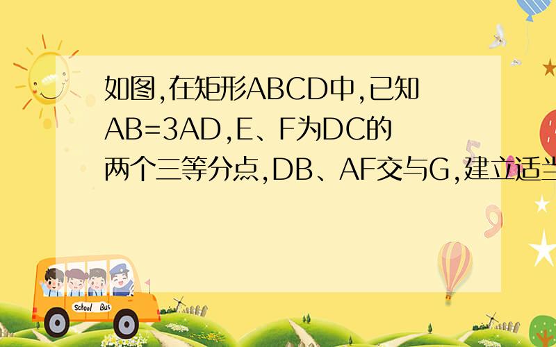 如图,在矩形ABCD中,已知AB=3AD,E、F为DC的两个三等分点,DB、AF交与G,建立适当的直角坐标系.求证EG⊥AF.