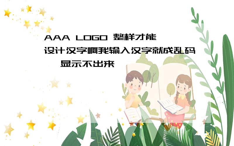 AAA LOGO 整样才能 设计汉字啊我输入汉字就成乱码咯 显示不出来