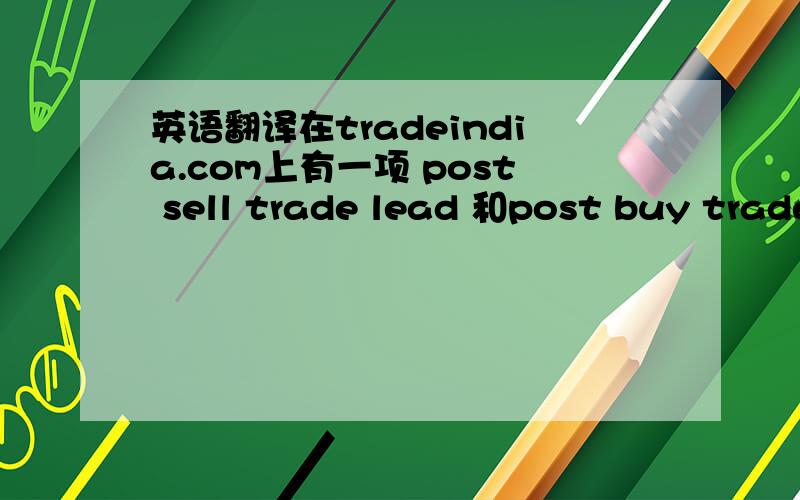 英语翻译在tradeindia.com上有一项 post sell trade lead 和post buy trade lead ,
