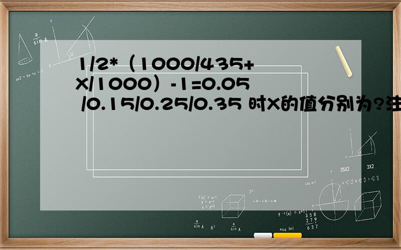 1/2*（1000/435+X/1000）-1=0.05 /0.15/0.25/0.35 时X的值分别为?注 ：X取整