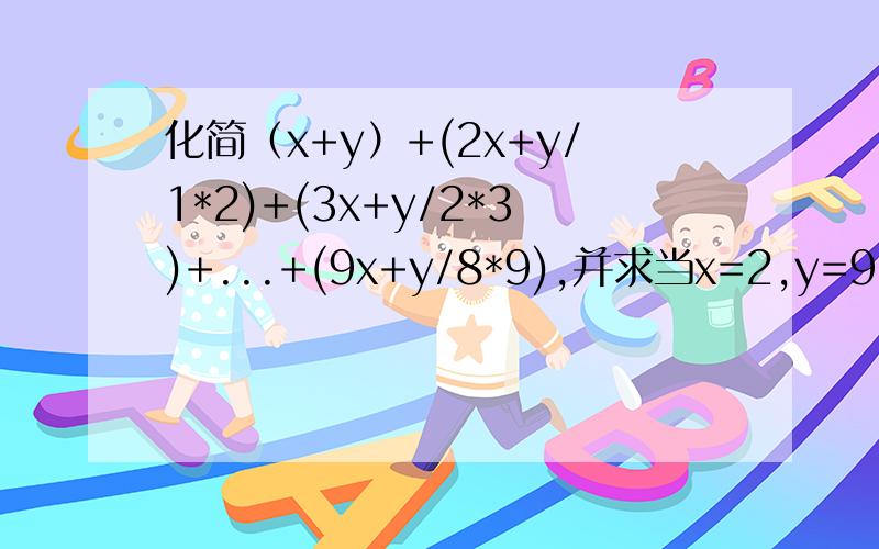 化简（x+y）+(2x+y/1*2)+(3x+y/2*3)+...+(9x+y/8*9),并求当x=2,y=9时的值.