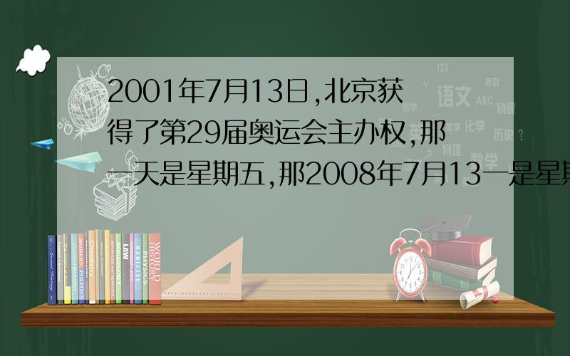 2001年7月13日,北京获得了第29届奥运会主办权,那一天是星期五,那2008年7月13一是星期几?