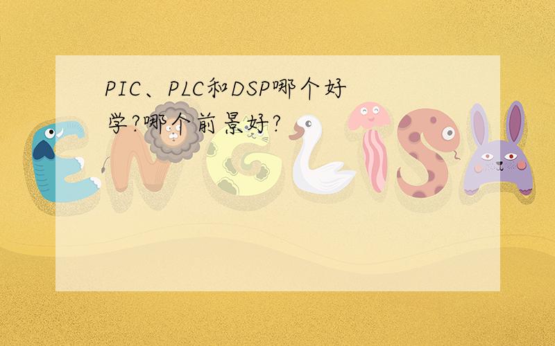 PIC、PLC和DSP哪个好学?哪个前景好?