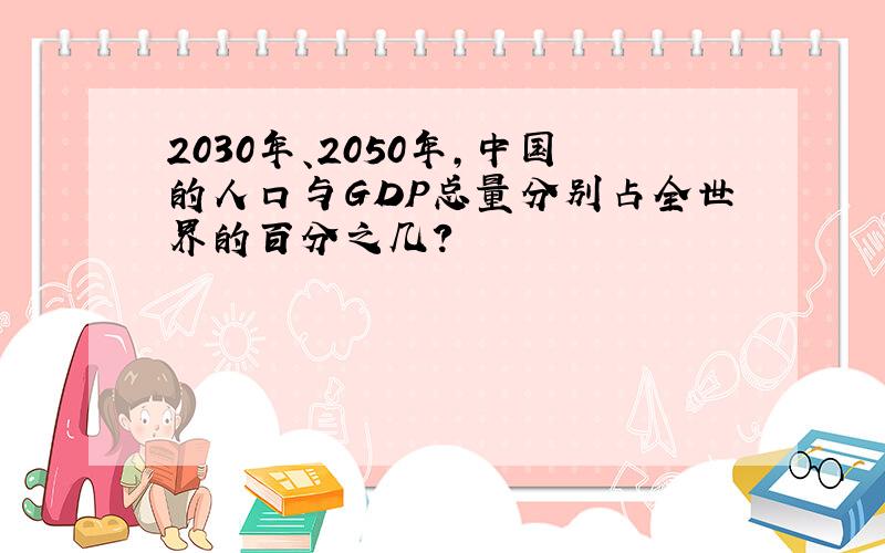 2030年、2050年,中国的人口与GDP总量分别占全世界的百分之几?