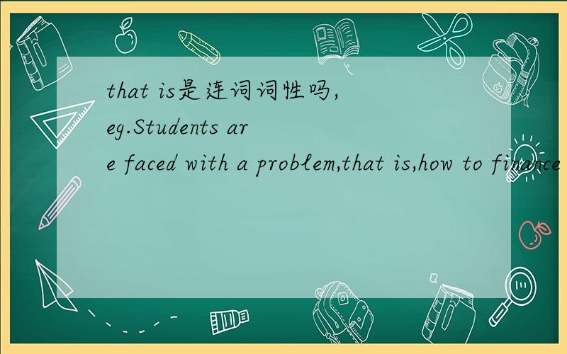 that is是连词词性吗,eg.Students are faced with a problem,that is,how to finance their college education.