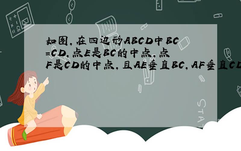 如图,在四边形ABCD中BC=CD,点E是BC的中点,点F是CD的中点,且AE垂直BC,AF垂直CD求证AB=AD人在急!