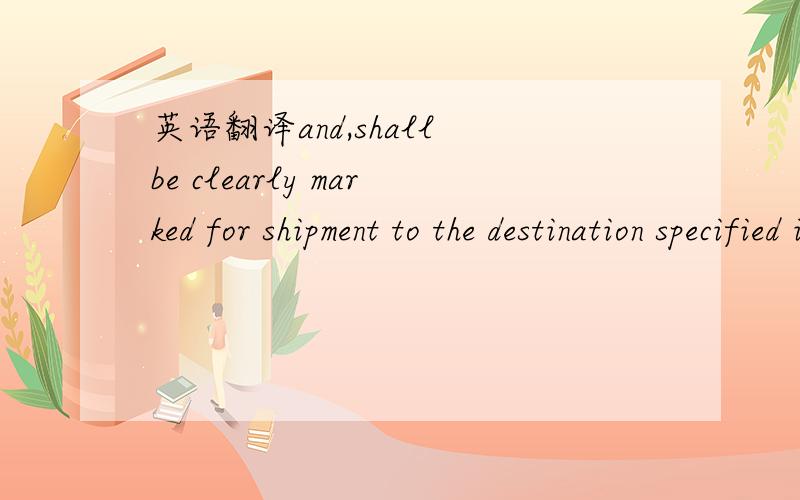 英语翻译and,shall be clearly marked for shipment to the destination specified in the applicable Purchase Order.