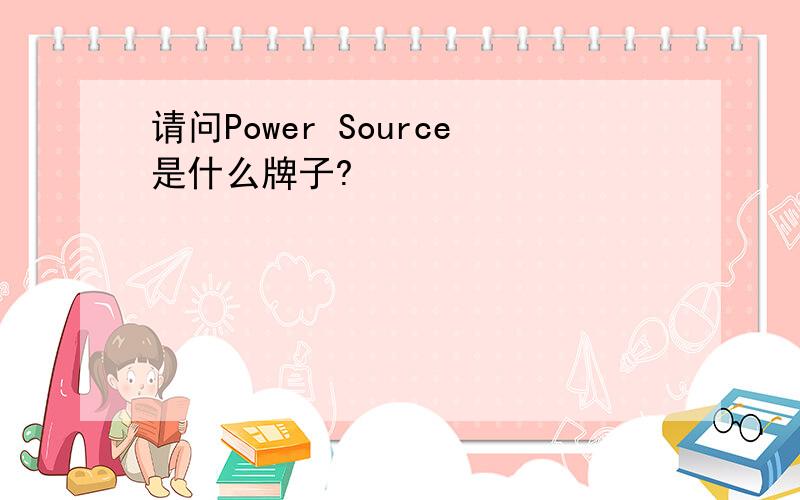 请问Power Source是什么牌子?