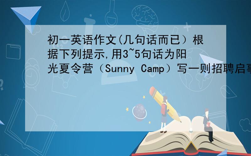 初一英语作文(几句话而已）根据下列提示,用3~5句话为阳光夏令营（Sunny Camp）写一则招聘启事.1.18~25岁 2.能歌善舞3.能帮孩子们游泳如果你符合以上条件,请拨打联系电话88456911.