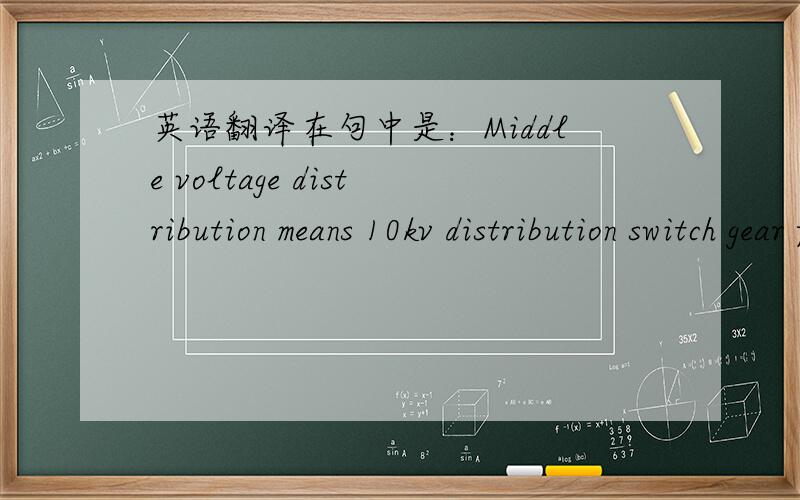 英语翻译在句中是：Middle voltage distribution means 10kv distribution switch gear for both AC main drive and bogy load.