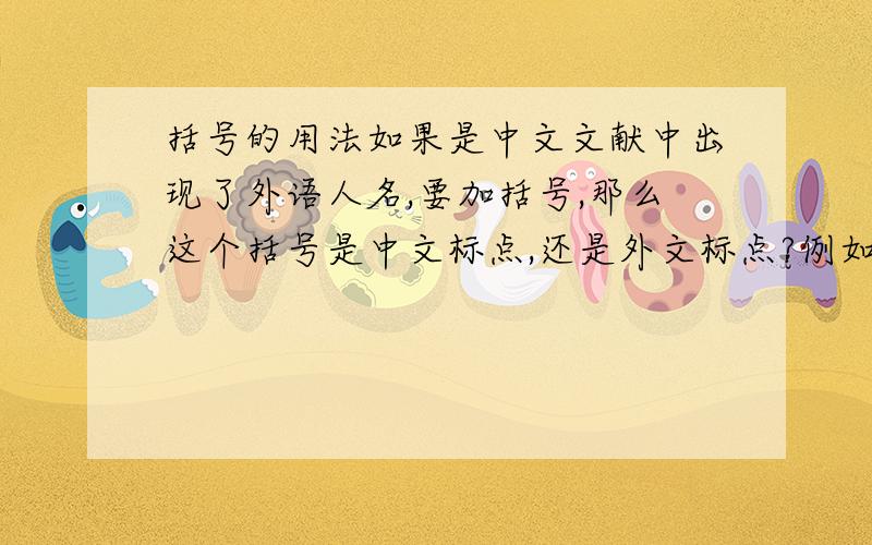 括号的用法如果是中文文献中出现了外语人名,要加括号,那么这个括号是中文标点,还是外文标点?例如 李希霍芬（Richthofen）是德国著名的地质学家,这个括号用中文括号,还是西文括号?