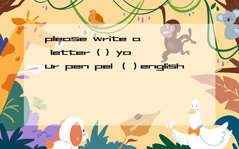please write a letter ( ) your pen pel （）english
