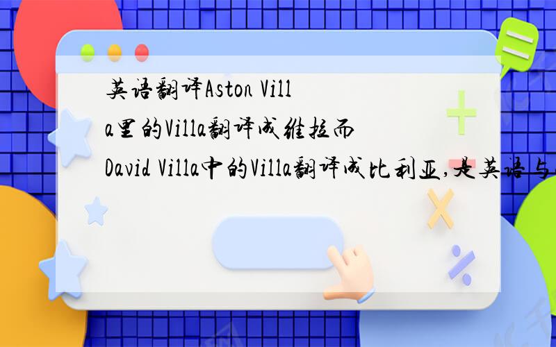 英语翻译Aston Villa里的Villa翻译成维拉而David Villa中的Villa翻译成比利亚,是英语与西班牙语的读音不同吗?