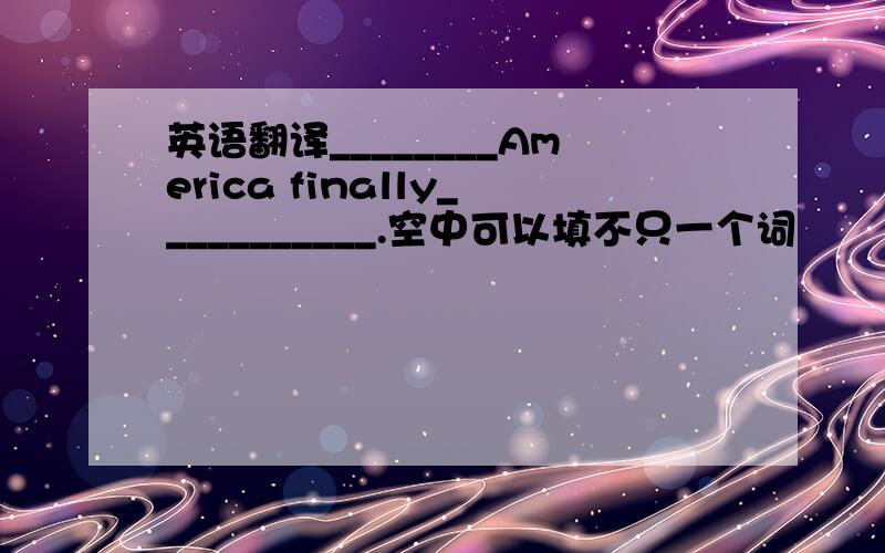 英语翻译________America finally___________.空中可以填不只一个词