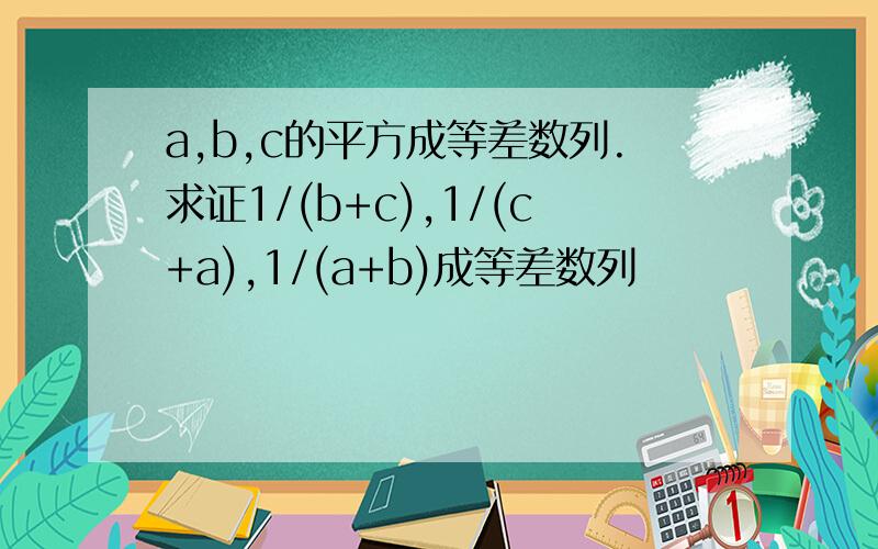 a,b,c的平方成等差数列.求证1/(b+c),1/(c+a),1/(a+b)成等差数列