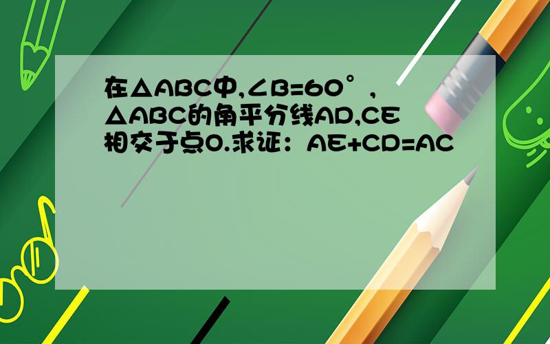 在△ABC中,∠B=60°,△ABC的角平分线AD,CE相交于点O.求证：AE+CD=AC