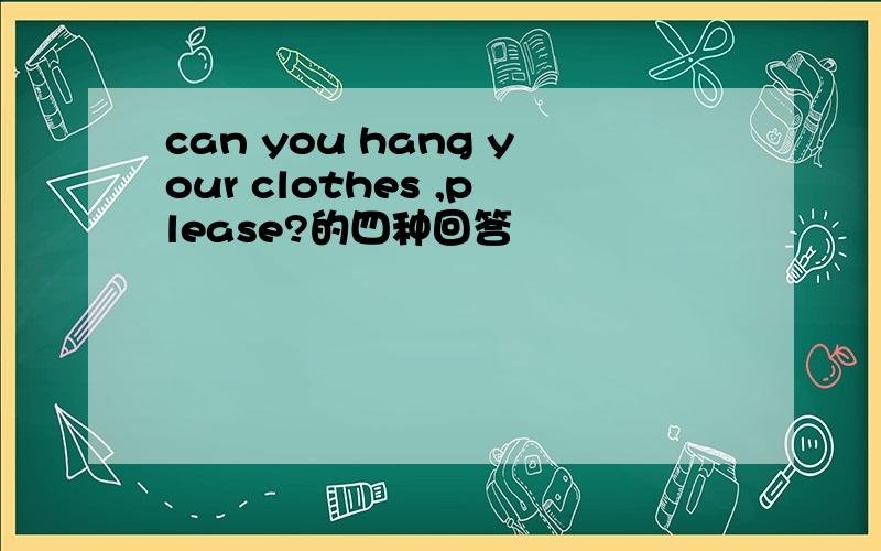 can you hang your clothes ,please?的四种回答