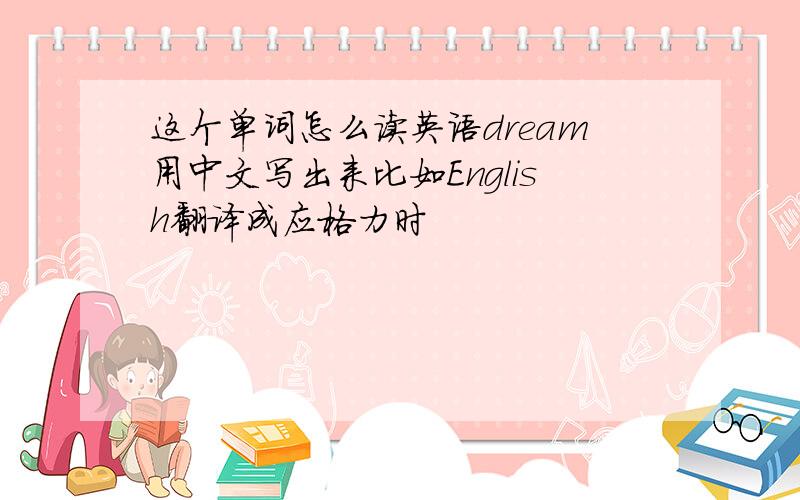 这个单词怎么读英语dream用中文写出来比如English翻译成应格力时