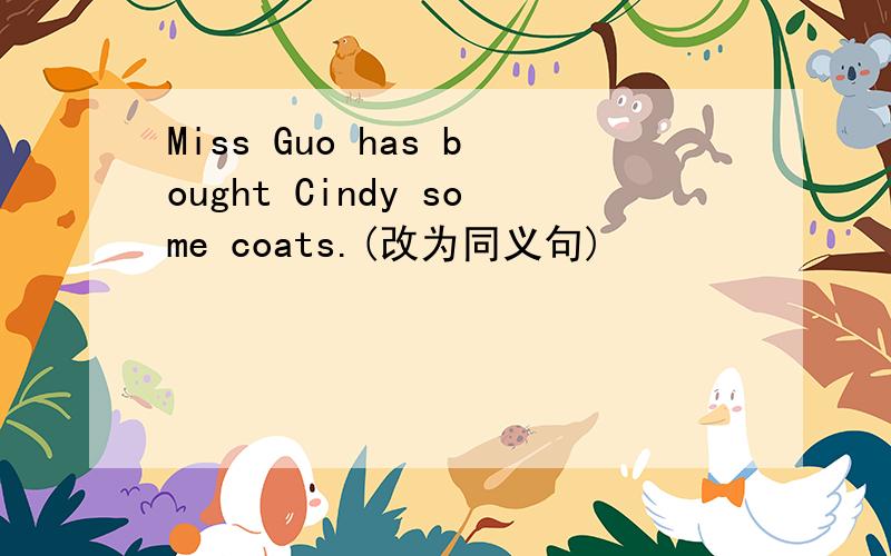 Miss Guo has bought Cindy some coats.(改为同义句)
