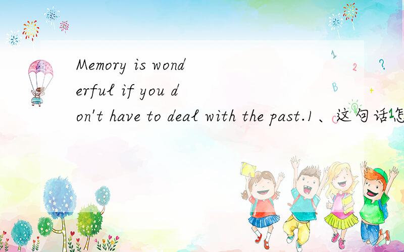 Memory is wonderful if you don't have to deal with the past.1、这句话怎么翻译?2、don't 干什么的?3、have to是否是在强调什么?4、deal with 是否翻译成处理?5、为什么句子里面明明有not,还是表示肯定的意思?