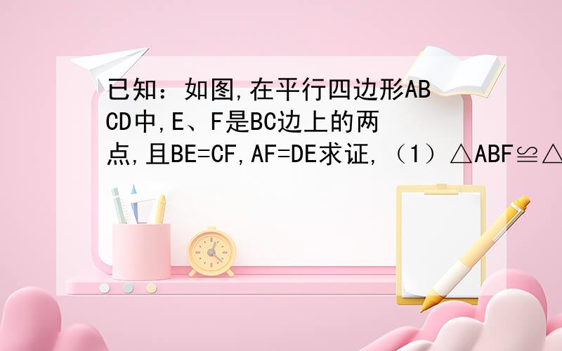 已知：如图,在平行四边形ABCD中,E、F是BC边上的两点,且BE=CF,AF=DE求证,（1）△ABF≌△DCE求证：四边形ABCD是矩形