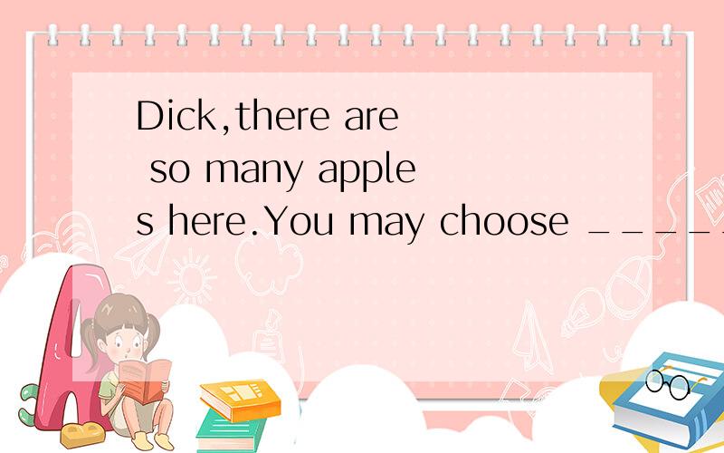 Dick,there are so many apples here.You may choose ______ you likeA whichever B whatever选哪个?