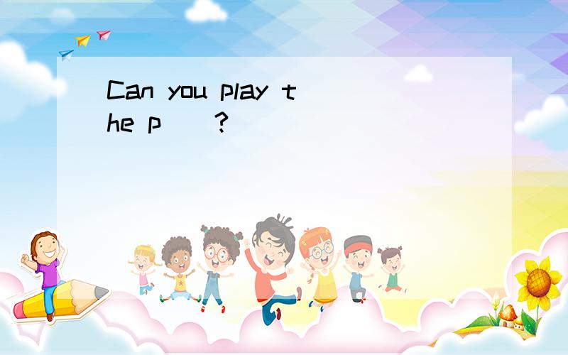 Can you play the p__?