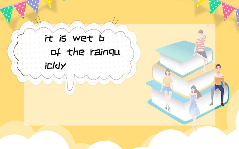 it is wet b( ) of the rainquickly