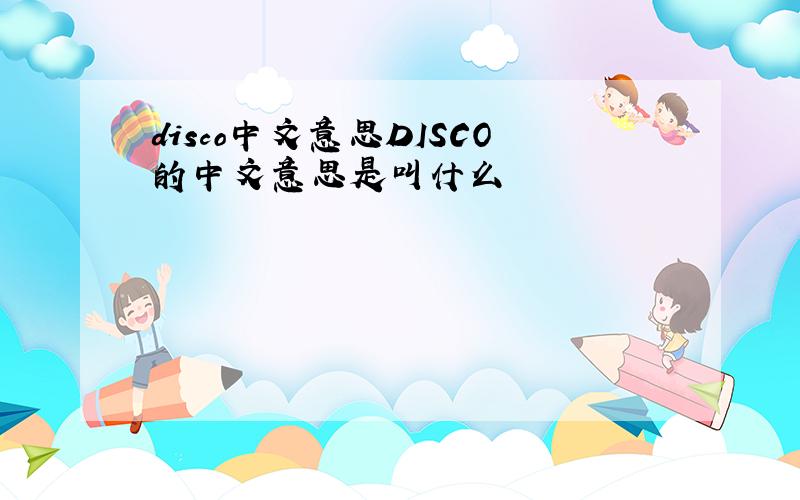 disco中文意思DISCO的中文意思是叫什么